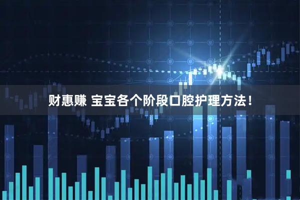 财惠赚 宝宝各个阶段口腔护理方法！