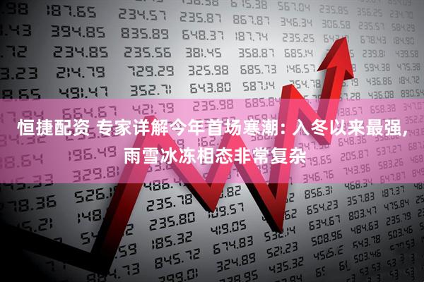 恒捷配资 专家详解今年首场寒潮: 入冬以来最强, 雨雪冰冻相态非常复杂