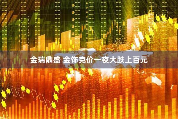 金瑞鼎盛 金饰克价一夜大跌上百元