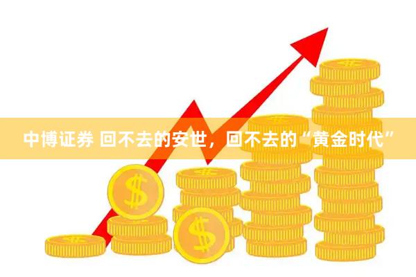 中博证券 回不去的安世，回不去的“黄金时代”